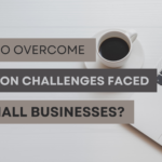5 Common Challenges Small Businesses Face and How to Overcome Them